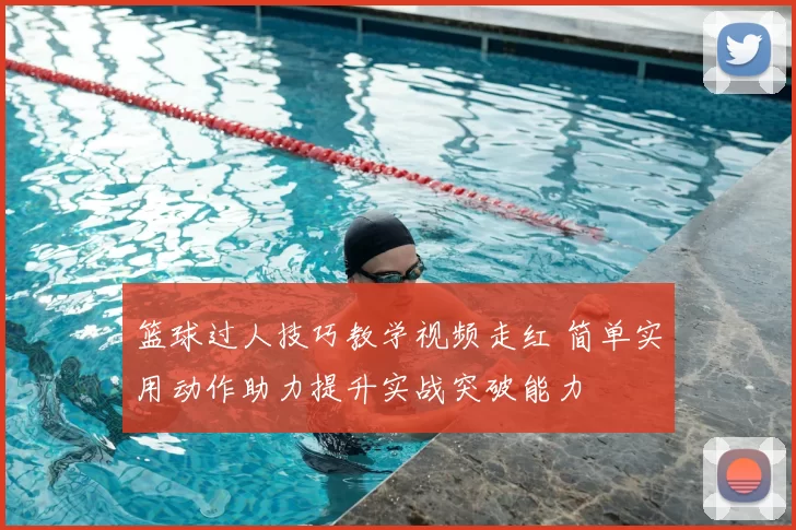 篮球过人技巧教学视频走红 简单实用动作助力提升实战突破能力