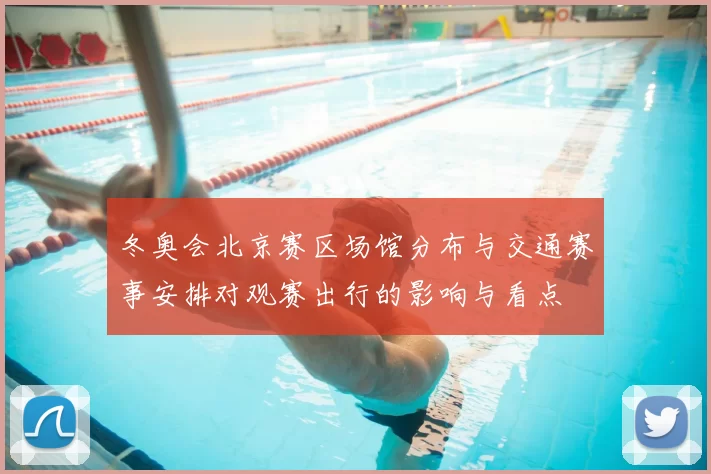 冬奥会北京赛区场馆分布与交通赛事安排对观赛出行的影响与看点