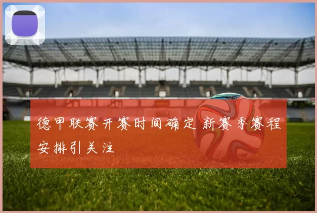 德甲联赛开赛时间确定 新赛季赛程安排引关注