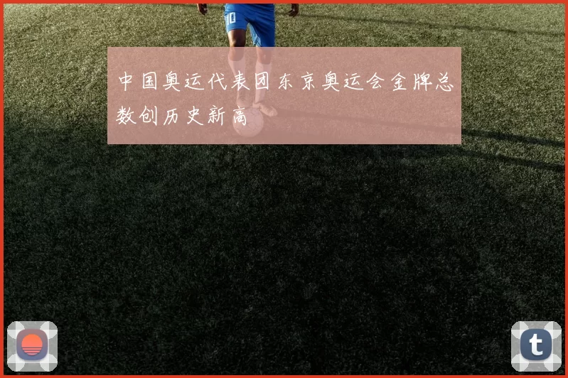 中国奥运代表团东京奥运会金牌总数创历史新高