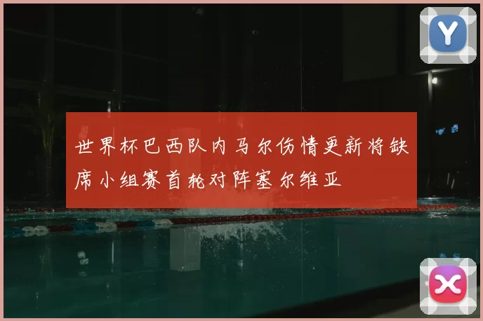 世界杯巴西队内马尔伤情更新将缺席小组赛首轮对阵塞尔维亚