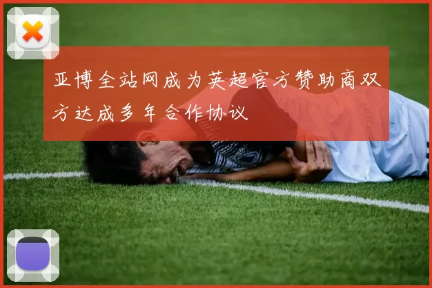 亚博全站网成为英超官方赞助商双方达成多年合作协议