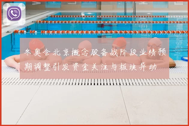 冬奥会北京概念股备战阶段业绩预期调整引发资金关注与板块异动