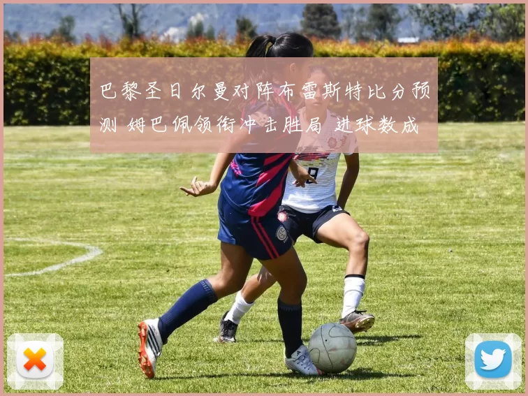 巴黎圣日尔曼对阵布雷斯特比分预测 姆巴佩领衔冲击胜局 进球数成看点