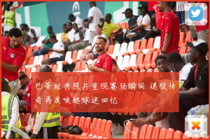 巴蒂经典照片重现赛场瞬间 退役传奇再度唤起球迷回忆