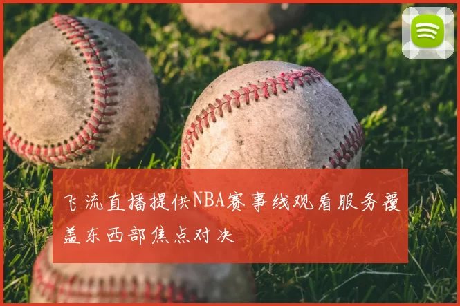 飞流直播提供NBA赛事线观看服务覆盖东西部焦点对决