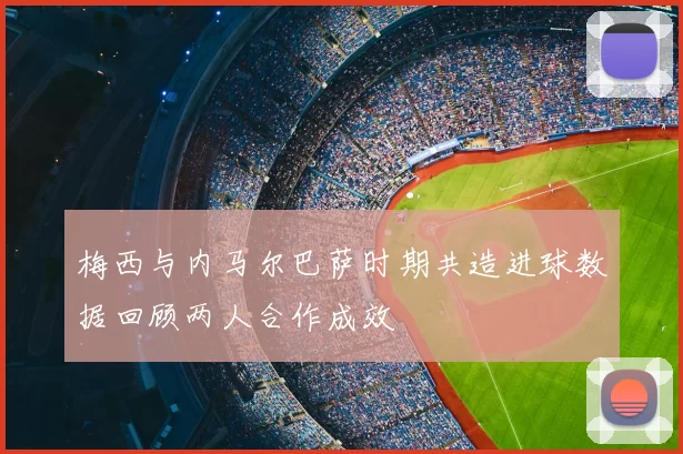 梅西与内马尔巴萨时期共造进球数据回顾两人合作成效