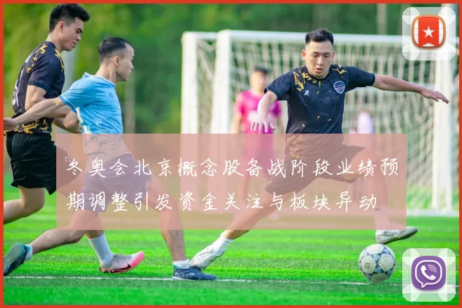 冬奥会北京概念股备战阶段业绩预期调整引发资金关注与板块异动
