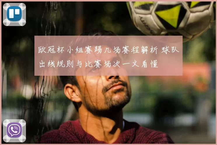 欧冠杯小组赛踢几场赛程解析 球队出线规则与比赛场次一文看懂