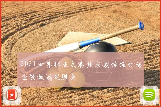 2021世界杯正式赛焦点战强强对话全场激战定胜负