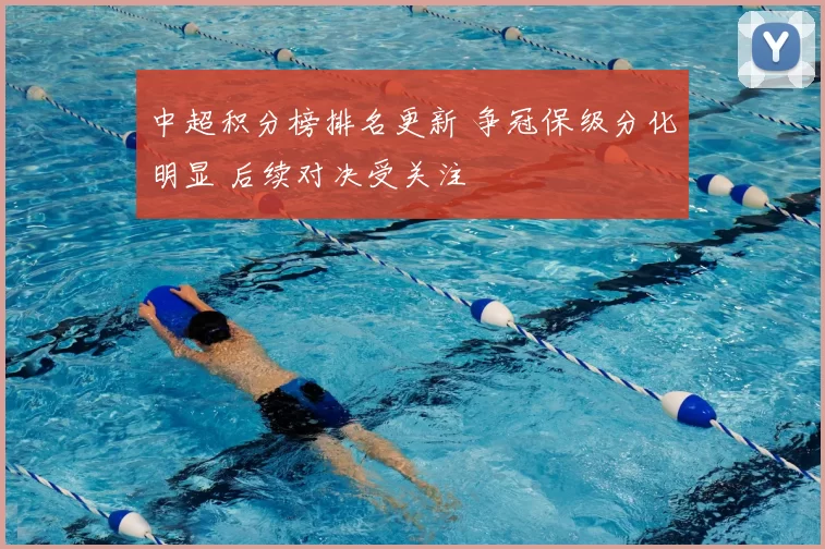 中超积分榜排名更新 争冠保级分化明显 后续对决受关注