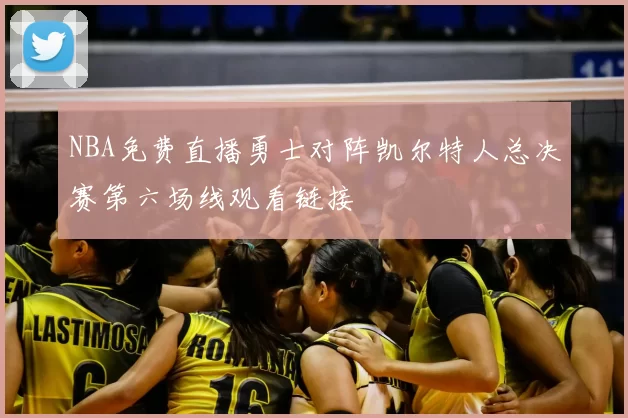 NBA免费直播勇士对阵凯尔特人总决赛第六场线观看链接