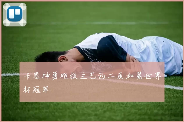 卡恩神勇难救主巴西二度加冕世界杯冠军