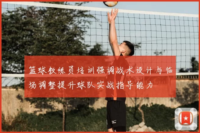 篮球教练员培训强调战术设计与临场调整提升球队实战指导能力