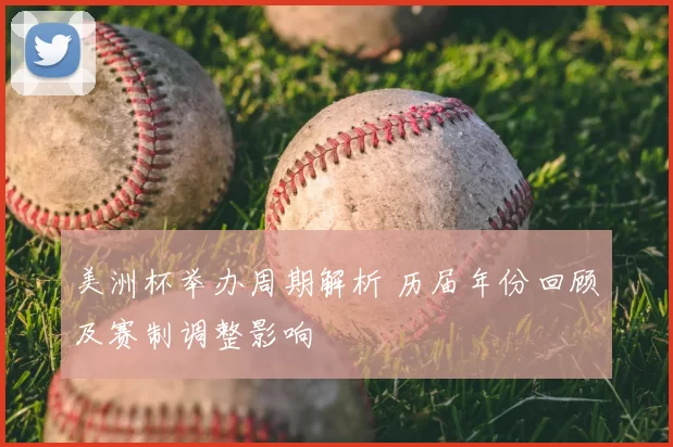 美洲杯举办周期解析 历届年份回顾及赛制调整影响