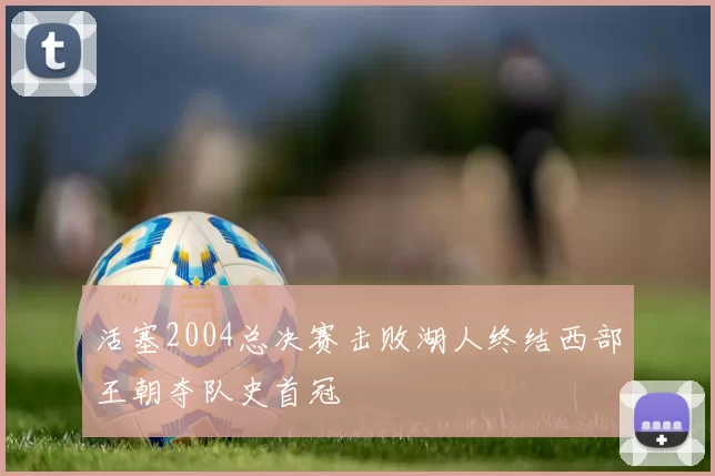 活塞2004总决赛击败湖人终结西部王朝夺队史首冠
