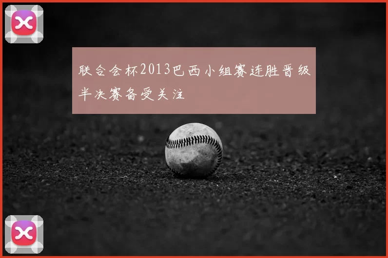 联合会杯2013巴西小组赛连胜晋级半决赛备受关注