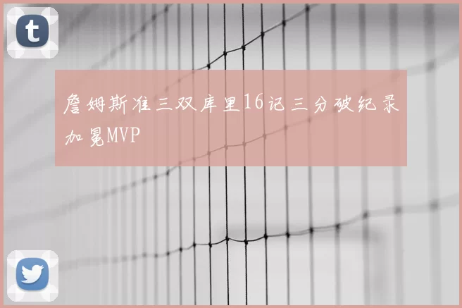 詹姆斯准三双库里16记三分破纪录加冕MVP