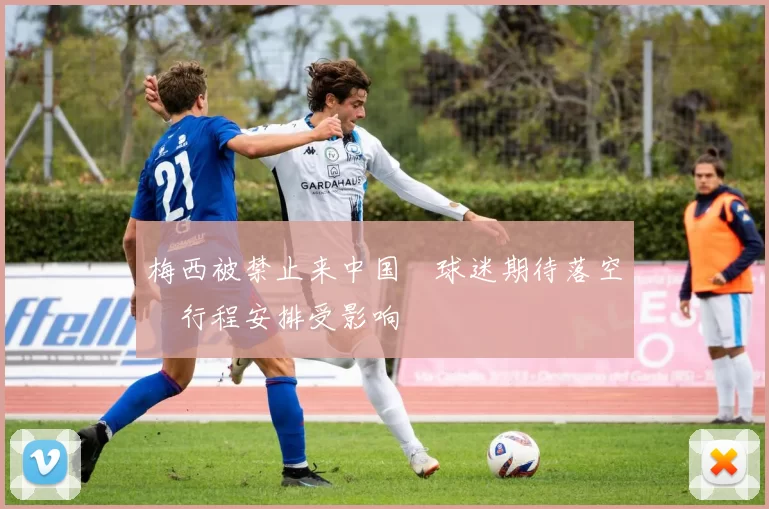 梅西被禁止来中国　球迷期待落空　行程安排受影响