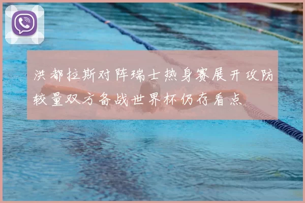 洪都拉斯对阵瑞士热身赛展开攻防较量双方备战世界杯仍存看点