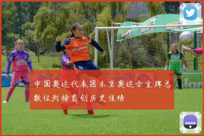 中国奥运代表团东京奥运会金牌总数位列榜首创历史佳绩