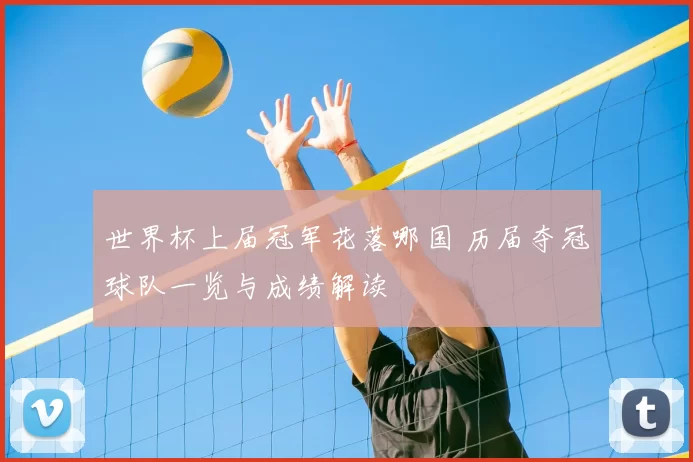世界杯上届冠军花落哪国 历届夺冠球队一览与成绩解读