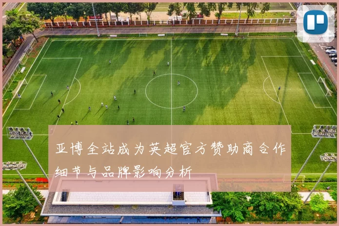 亚博全站成为英超官方赞助商合作细节与品牌影响分析