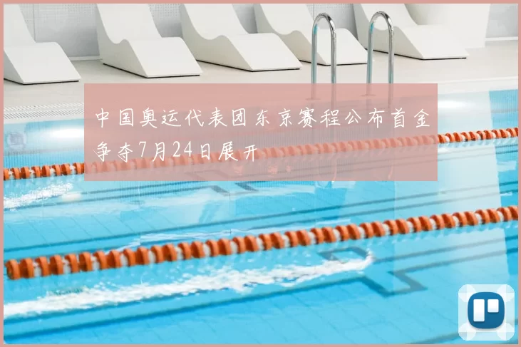 中国奥运代表团东京赛程公布首金争夺7月24日展开