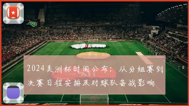 2024美洲杯时间公布:从分组赛到决赛日程安排及对球队备战影响