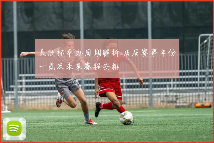 美洲杯举办周期解析 历届赛事年份一览及未来赛程安排