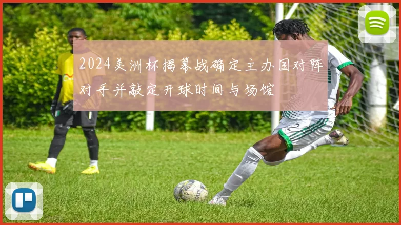 2024美洲杯揭幕战确定主办国对阵对手并敲定开球时间与场馆