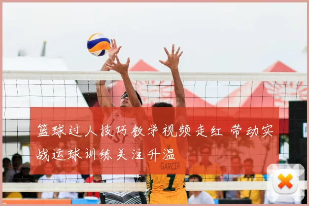 篮球过人技巧教学视频走红 带动实战运球训练关注升温