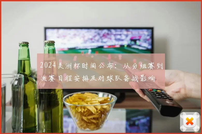 2024美洲杯时间公布:从分组赛到决赛日程安排及对球队备战影响