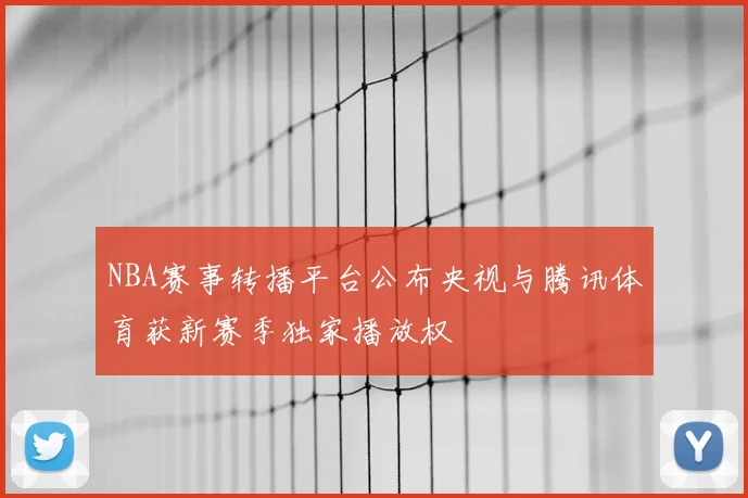 NBA赛事转播平台公布央视与腾讯体育获新赛季独家播放权