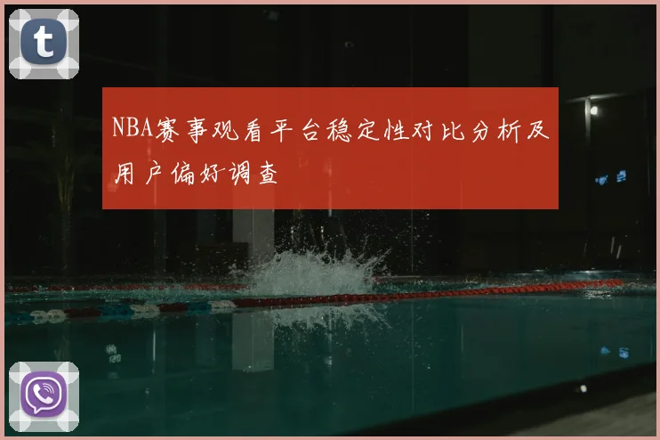NBA赛事观看平台稳定性对比分析及用户偏好调查