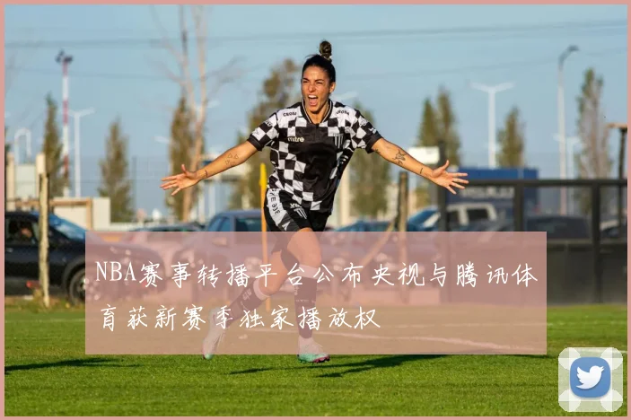 NBA赛事转播平台公布央视与腾讯体育获新赛季独家播放权