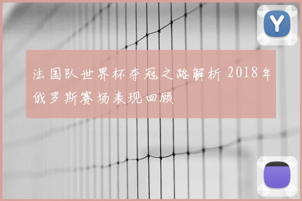法国队世界杯夺冠之路解析 2018年俄罗斯赛场表现回顾
