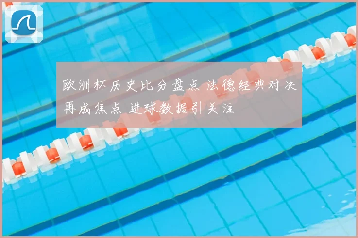 欧洲杯历史比分盘点 法德经典对决再成焦点 进球数据引关注