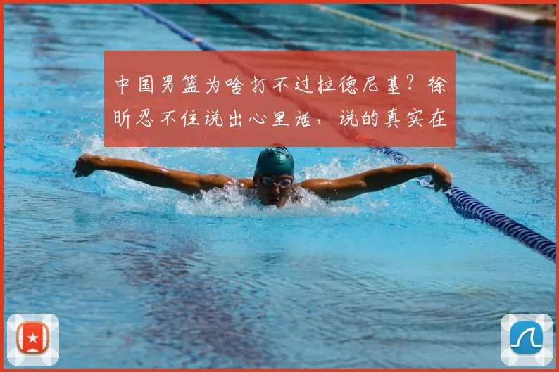 中国男篮为啥打不过拉德尼基?徐昕忍不住说出心里话,说的真实在