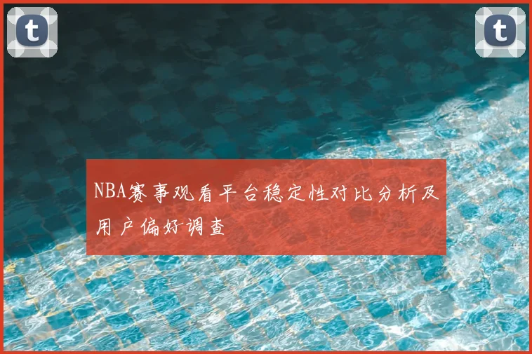NBA赛事观看平台稳定性对比分析及用户偏好调查