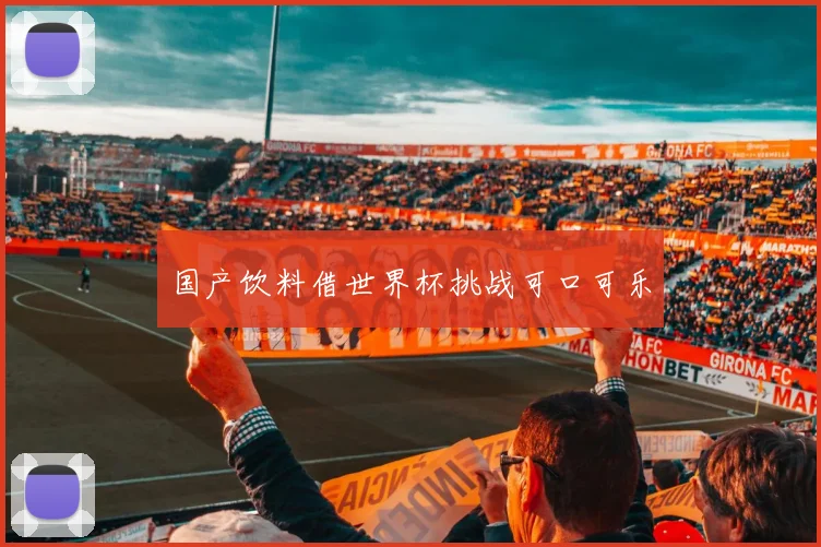 国产饮料借世界杯挑战可口可乐