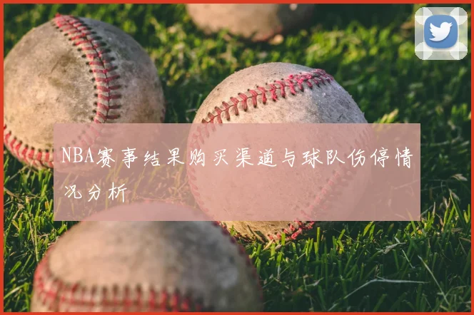 NBA赛事结果购买渠道与球队伤停情况分析